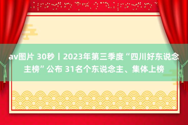av图片 30秒丨2023年第三季度“四川好东说念主榜”公布 31名个东说念主、集体上榜