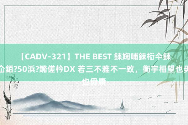 【CADV-321】THE BEST 銇婅哺銇椼仐銇俱仚銆?50浜?鏅傞枔DX 若三不雅不一致,衡宇相望也毋庸