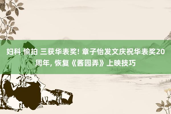 妇科 偷拍 三获华表奖! 章子怡发文庆祝华表奖20周年, 恢复《酱园弄》上映技巧