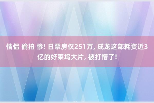 情侣 偷拍 惨! 日票房仅251万, 成龙这部耗资近3亿的好莱坞大片, 被打懵了!