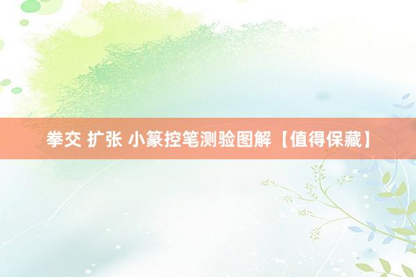 拳交 扩张 小篆控笔测验图解【值得保藏】